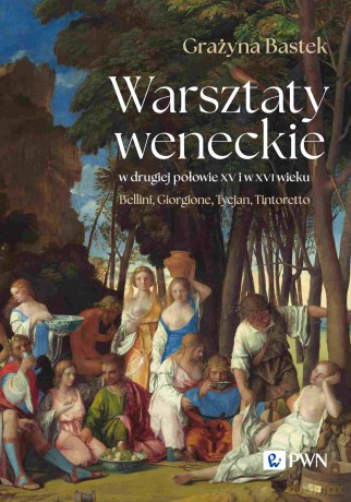 Warsztaty weneckie w drugiej połowie XV i w XVI wieku. Bellini, Giorgione, Tycjan, Tintoretto - Grażyna Bastek [KSIĄŻKA]