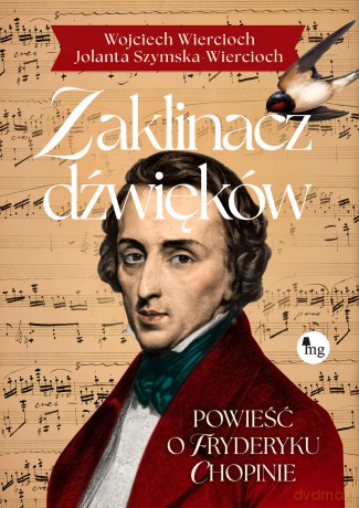 Zaklinacz dźwięków. Powieść o Fryderyku Chopinie - Jolanta Szymska-Wiercioch;, Wojciech Wiercioch [KSIĄŻKA]