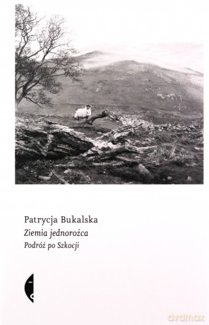 Ziemia jednorożca. Podróż po Szkocji - Patrycja Bukalska [KSIĄŻKA]