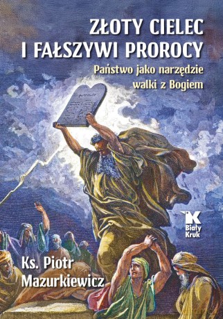 Złoty cielec i fałszywi prorocy. Państwo jako narzędzie walki z Bogiem - Piotr Mazurkiewicz [KSIĄŻKA]