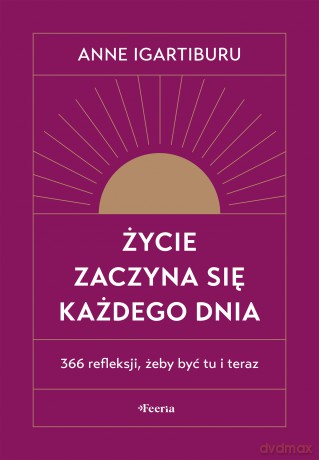 Życie zaczyna się każdego dnia. 366 refleksji, żeby być tu i teraz - Igartiburu Anne [KSIĄŻKA]