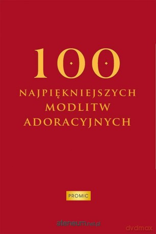 100 najpiękniejszych modlitw adoracyjnych - Oprac. Krzysztof Kurek [KSIĄŻKA]