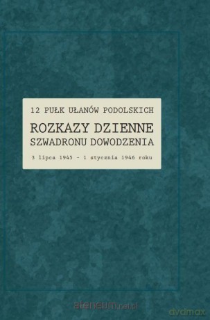 12 Pułk Ułanów Podolskich. Rozkazy Dzienne... - red. Renata Gałaj-Dempniak [KSIĄŻKA]