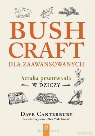 Bushcraft dla zaawansowanych. Sztuka przetrwania.. - Dave Canterbury [KSIĄŻKA]