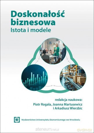 Doskonałość biznesowa. Istota i modele - red. Piotr Rogala, Joanna Martusewicz, Arkadiusz [KSIĄŻKA]