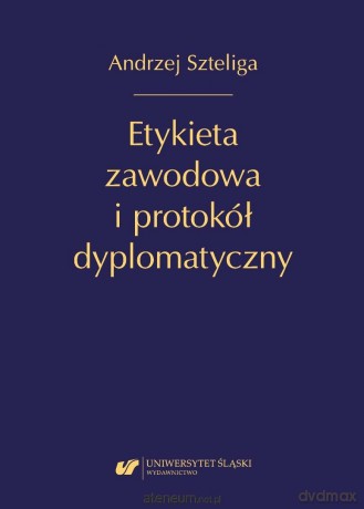 Etykieta zawodowa i protokół dyplomatyczny w.2 - Andrzej Szteliga [KSIĄŻKA]