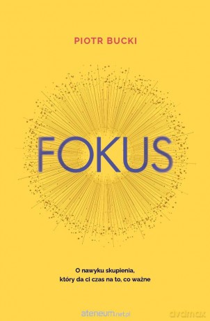 Fokus. O nawyku skupienia, który da ci czas na... - Piotr Bucki [KSIĄŻKA]