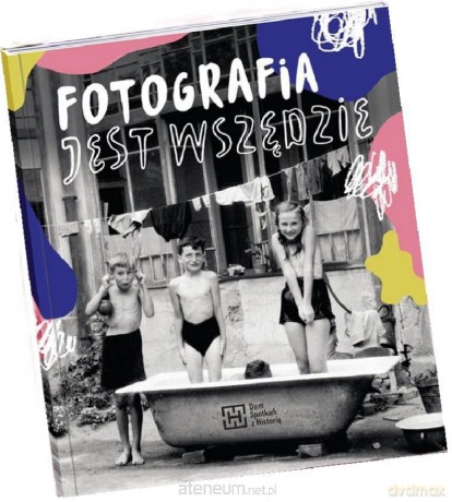 Fotografia jest wszędzie - Katarzyna Sagatowska, Monika Szewczyk-Wittek, Mar [KSIĄŻKA]