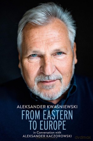 From Eastern to Europe. Aleksander Kwaśniewski... - Aleksander Kwaśniewski, Aleksander Kaczorowski [KSIĄŻKA]