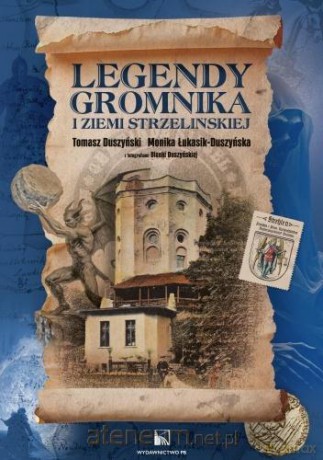 Legendy Gromnika i Ziemi Strzelińskiej - Tomasz Duszyński, Monika Łukasik-Duszyńska [KSIĄŻKA]