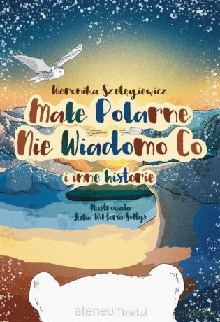 Małe Polarne Nie Wiadomo Co i inne historie - Weronika Szelęgiewicz [KSIĄŻKA]