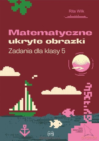 Matematyczne ukryte obrazki. Zadania dla klasy 5 - Rita Wilk [KSIĄŻKA]