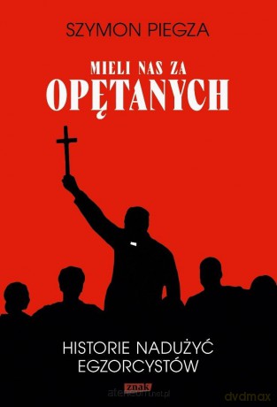 Mieli nas za opętanych Historie nadużyć... - Szymon Piegza [KSIĄŻKA]