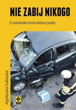 Nie zabij nikogo Z notatnika instruktora jazdy - Agnieszka Gałuszka [KSIĄŻKA]