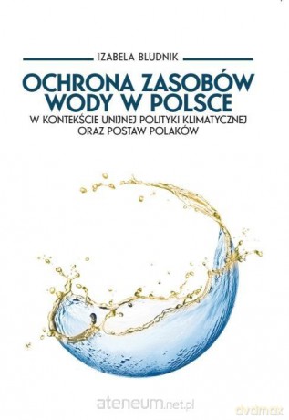 Ochrona zasobów wody w Polsce w kontekście... - Izabela Bludnik [KSIĄŻKA]