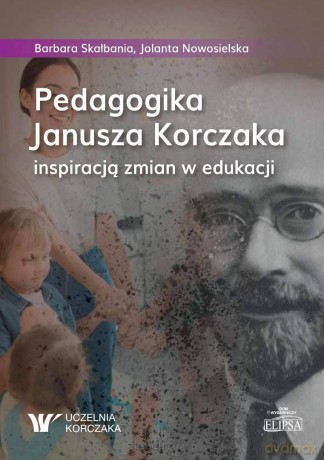 Pedagogika Janusza Korczaka inspiracją zmian... - Barbara Skałbania, Jolanta Nowosielska [KSIĄŻKA]
