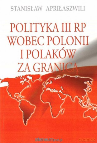 Polityka III RP wobec polonii i polaków za granicą - Stanisław Apriłaszwili [KSIĄŻKA]