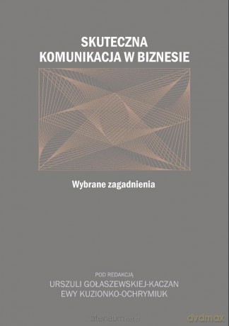 Skuteczna komunikacja w biznesie - red. Urszula Gołaszewska-Kaczan, Ewa Kuzionko-Och [KSIĄŻKA]