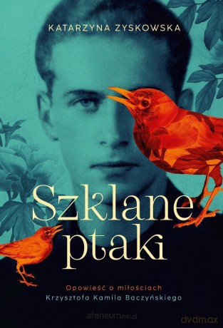 Szklane ptaki. Opowieść o miłościach Krzysztofa... - Katarzyna Zyskowska [KSIĄŻKA]