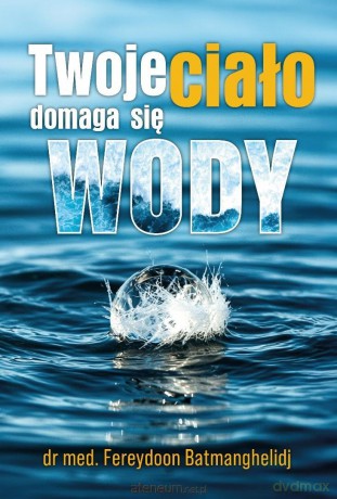 Twoje ciało domaga się wody - Fereydoon Batmanghelidj [KSIĄŻKA]