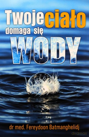 Twoje ciało domaga się wody - Fereydoon Batmanghelidj [KSIĄŻKA]