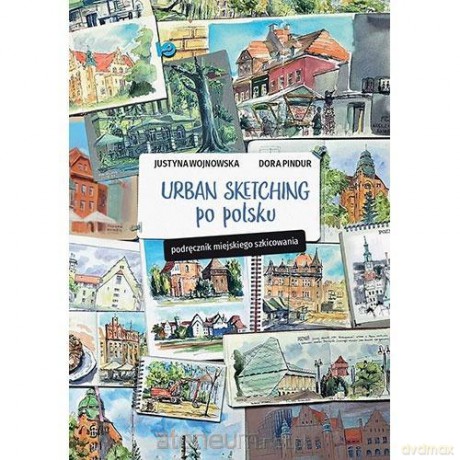 Urban sketching po polsku. Podręcznik miejskiego.. - Justyna Wojnowska, Dora Pindur [KSIĄŻKA]