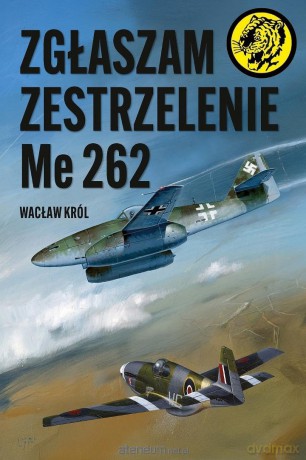 Zgłaszam zestrzelenie Me 262 - Wacław Król [KSIĄŻKA]