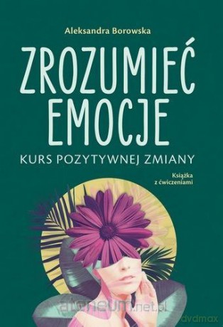 Zrozumieć emocje Kurs pozytywnej zmiany - Aleksandra Borowska [KSIĄŻKA]