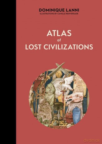 Atlas of Lost Civilizations - Dominique Lanni, Camille Renversade [KSIĄŻKA]