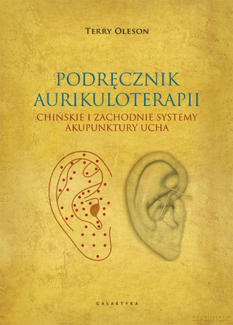 Aurikuloterapia. Chińskie i zachodnie systemy akupunktury ucha - Terry Oleson [KSIĄŻKA]