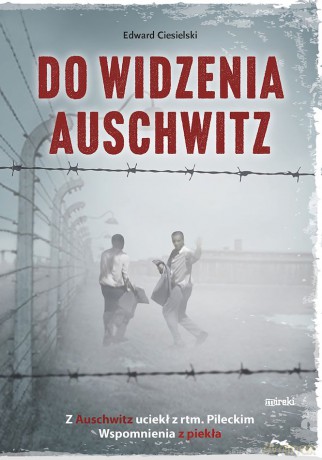 Do widzenia, Auschwitz. Z Auschwitz uciekł z rtm.Pileckim. Wspomnienia z piekła - Edward Ciesielski [KSIĄŻKA]