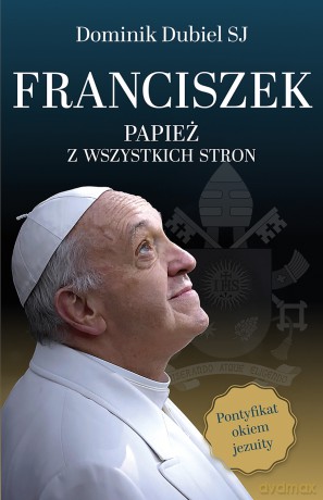 Franciszek. Papież z wszystkich stron - Dominik Dubiel [KSIĄŻKA]