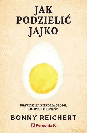 Jak podzielić jajko. Prawdziwa historia głodu, miłości i obfitości - Bonny Reichert [KSIĄŻKA]