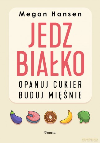 Jedz białko, opanuj cukier, buduj mięśnie - Hansen Megan [KSIĄŻKA]