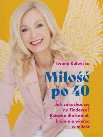 Miłość po 40. Jak zakochać się na Tinderze? Książka dla kobiet, które nie wierzą w miłość. - Iwona Kulwicka [KSIĄŻKA]