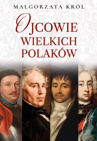 Ojcowie wielkich Polaków - Małgorzata Król [KSIĄŻKA]