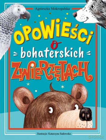 Opowieści o bohaterskich zwierzętach - Agnieszka Mokrogulska [KSIĄŻKA]