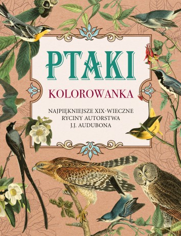 Ptaki. Kolorowanka antystresowa. Najpiękniejsze XIX-wieczne ryciny autorstwa J.J. Audubona [KSIĄŻKA]