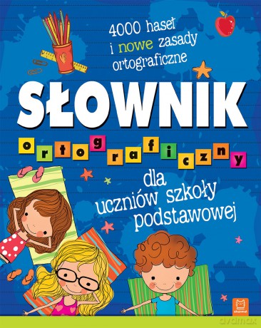 Słownik ortograficzny dla uczniów szkoły podstawowej. 4000 haseł i nowe zasady ortograficzne [KSIĄŻKA]