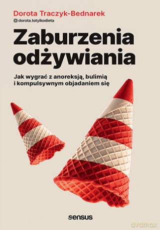 Zaburzenia odżywiania. Jak zwyciężyć z anoreksją, bulimią i kompulsywnym objadaniem się - Dorota Traczyk-Bednarek [KSIĄŻKA]