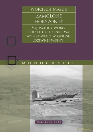 Zamglone horyzonty. Sojusznicy wobec polskiego lotnictwa wojskowego w okresie "dziwnej wojny" - Wojciech Mazur [KSIĄŻKA]