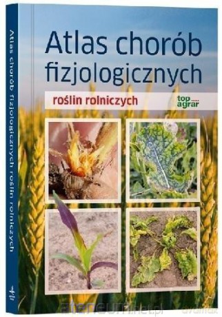 Atlas chorób fizjologicznych roślin rolniczych [KSIĄŻKA]