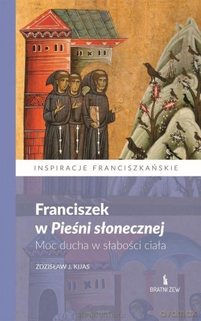 Franciszek w Pieśni słonecznej. Moc ducha.. - Zdzisław J. Kijas [KSIĄŻKA]