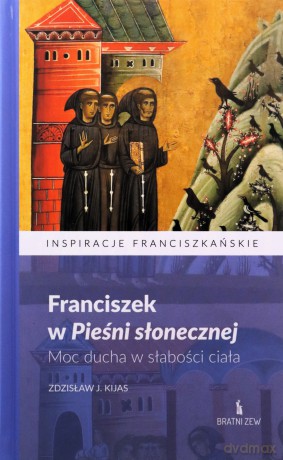 Franciszek w Pieśni słonecznej. Moc ducha.. - Zdzisław J. Kijas [KSIĄŻKA]