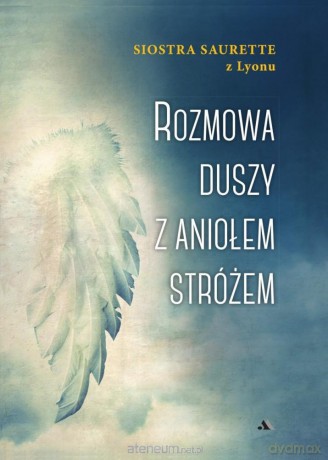 Rozmowa duszy z Aniołem Stróżem - Siostra Saurette Z Lyonu [KSIĄŻKA]