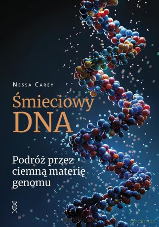 Śmieciowy DNA. Podróż przez ciemną materię genomu - Nessa Carey [KSIĄŻKA]