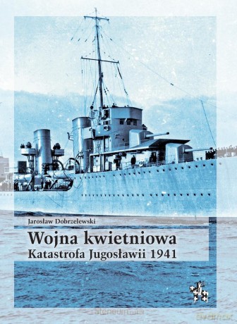 Wojna kwietniowa. Katastrofa Jugosławii 1941 - Jarosław Dobrzelewski [KSIĄŻKA]