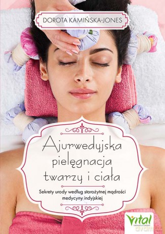 Ajurwedyjska pielęgnacja twarzy i ciała. Sekrety urody według starożytnej mądrości medycyny indyjskiej - Dorota Kamińska-Jones [KSIĄŻKA]