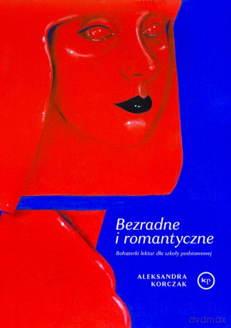 Bezradne i romantyczne. Bohaterki lektur dla szkoły podstawowej - Aleksandra Korczak [KSIĄŻKA]