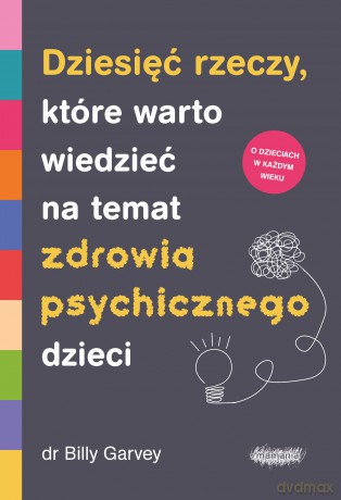Dziesięć rzeczy, które warto wiedzieć na temat zdrowia psychicznego dzieci - Billy Garvey [KSIĄŻKA]